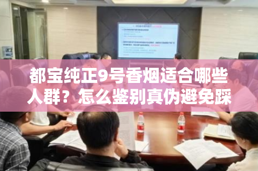 都宝纯正9号香烟适合哪些人群？怎么鉴别真伪避免踩坑？